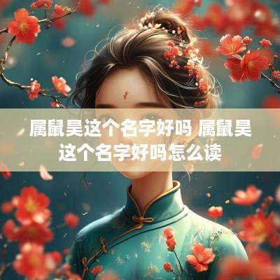 属鼠昊这个名字好吗 属鼠昊这个名字好吗怎么读