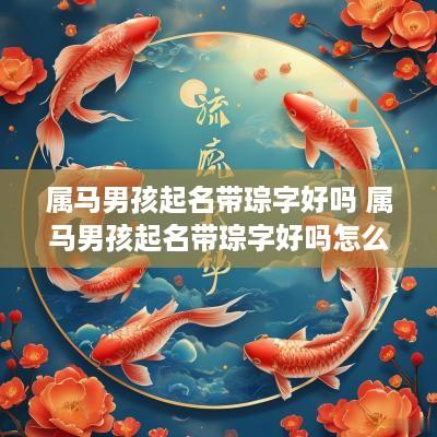 属马男孩起名带琮字好吗 属马男孩起名带琮字好吗怎么样