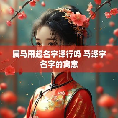 属马用起名宇泽行吗 马泽宇名字的寓意