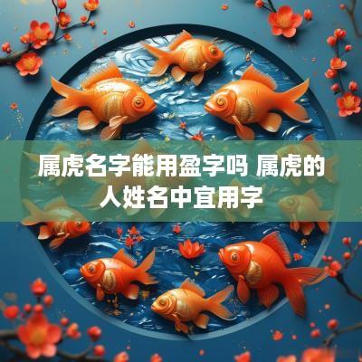 属虎名字能用盈字吗 属虎的人姓名中宜用字