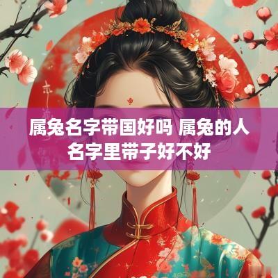 属兔名字带国好吗 属兔的人名字里带子好不好