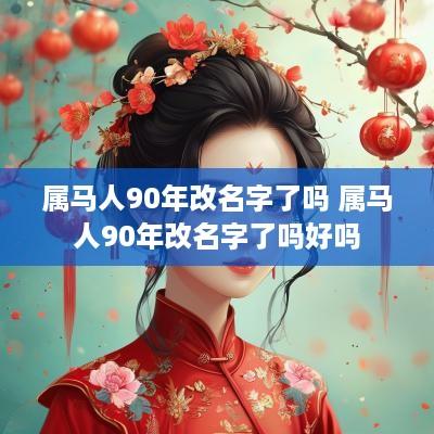 属马人90年改名字了吗 属马人90年改名字了吗好吗