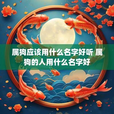 属狗应该用什么名字好听 属狗的人用什么名字好