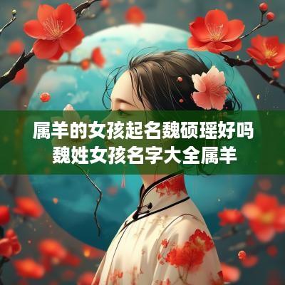 属羊的女孩起名魏硕瑶好吗 魏姓女孩名字大全属羊