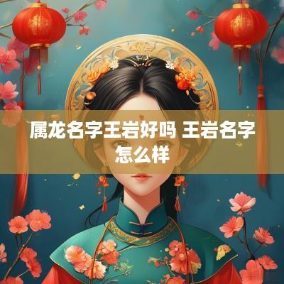 属龙名字王岩好吗 王岩名字怎么样