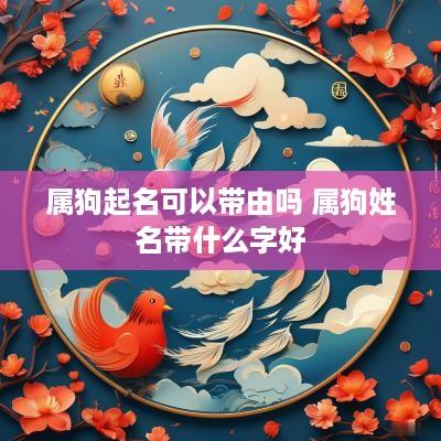 属狗起名可以带由吗 属狗姓名带什么字好