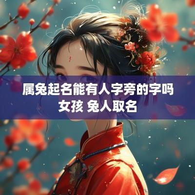 属兔起名能有人字旁的字吗女孩 兔人取名