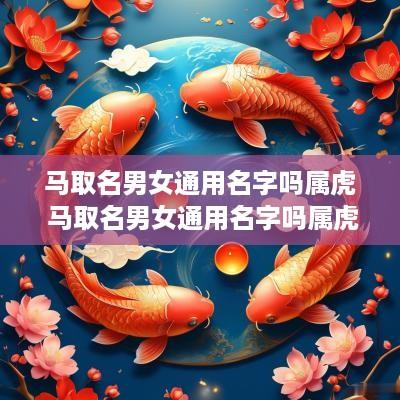 马取名男女通用名字吗属虎 马取名男女通用名字吗属虎的