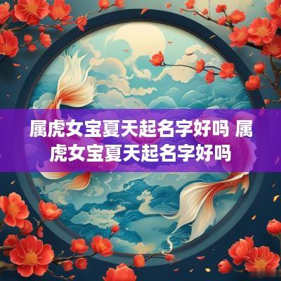 属虎女宝夏天起名字好吗 属虎女宝夏天起名字好吗