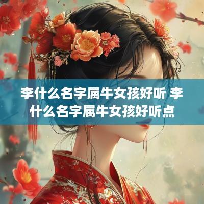 李什么名字属牛女孩好听 李什么名字属牛女孩好听点