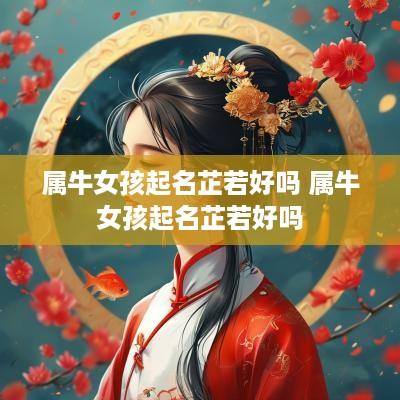属牛女孩起名芷若好吗 属牛女孩起名芷若好吗