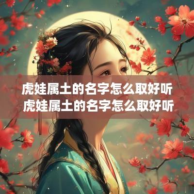 虎娃属土的名字怎么取好听 虎娃属土的名字怎么取好听点