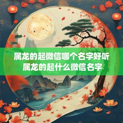 属龙的起微信哪个名字好听 属龙的起什么微信名字