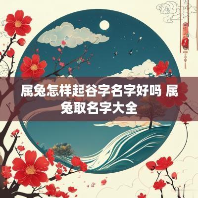 属兔怎样起谷字名字好吗 属兔取名字大全