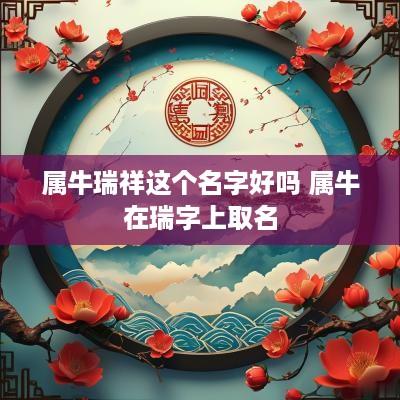 属牛瑞祥这个名字好吗 属牛在瑞字上取名