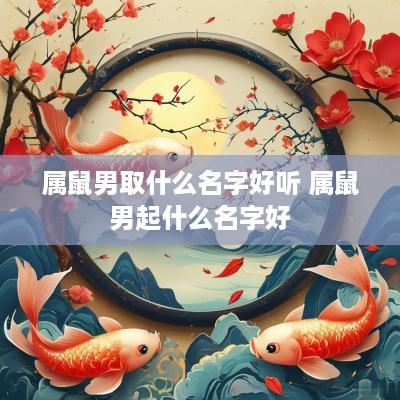 属鼠男取什么名字好听 属鼠男起什么名字好