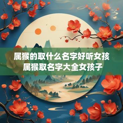 属猴的取什么名字好听女孩 属猴取名字大全女孩子