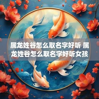 属龙姓谷怎么取名字好听 属龙姓谷怎么取名字好听女孩
