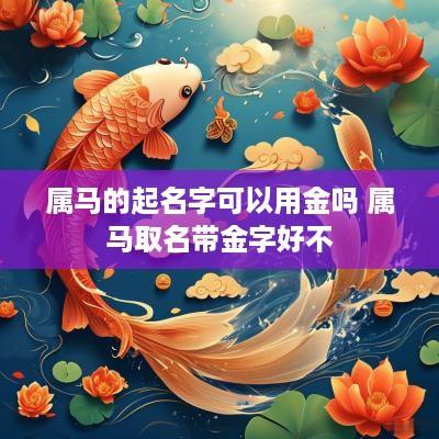 属马的起名字可以用金吗 属马取名带金字好不
