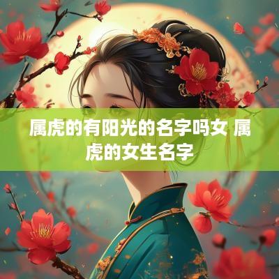 属虎的有阳光的名字吗女 属虎的女生名字