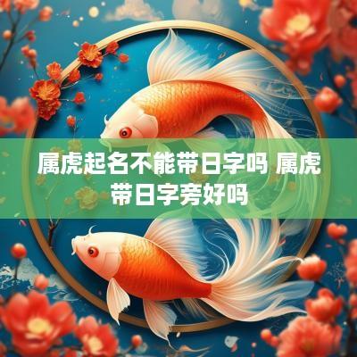 属虎起名不能带日字吗 属虎带日字旁好吗