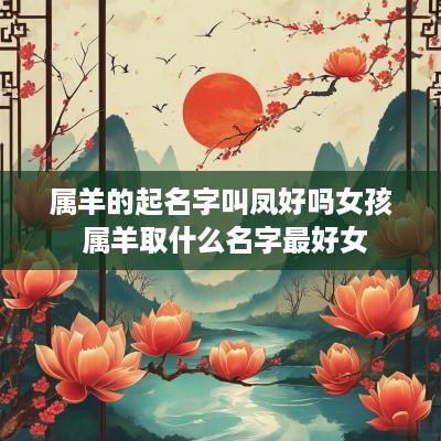属羊的起名字叫凤好吗女孩 属羊取什么名字最好女