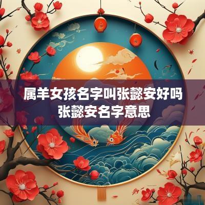 属羊女孩名字叫张懿安好吗 张懿安名字意思