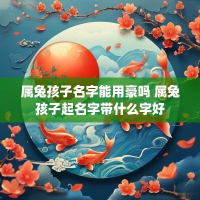 属兔孩子名字能用豪吗 属兔孩子起名字带什么字好