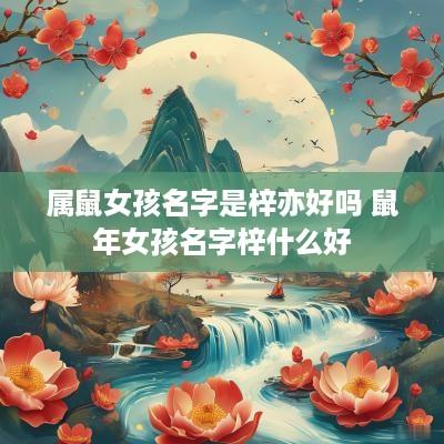 属鼠女孩名字是梓亦好吗 蛇年女孩名字梓什么好