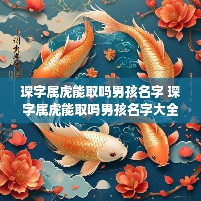 琛字属虎能取吗男孩名字 琛字属虎能取吗男孩名字大全
