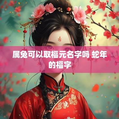 属兔可以取福元名字吗 蛇年的福字