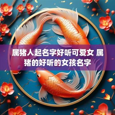 属猪人起名字好听可爱女 属猪的好听的女孩名字