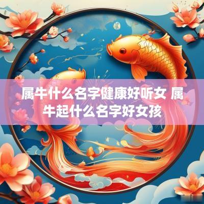 属牛什么名字健康好听女 属牛起什么名字好女孩