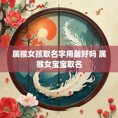 属猴女孩取名字用馨好吗 属猴女宝宝取名