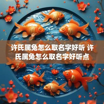 许氏属兔怎么取名字好听 许氏属兔怎么取名字好听点