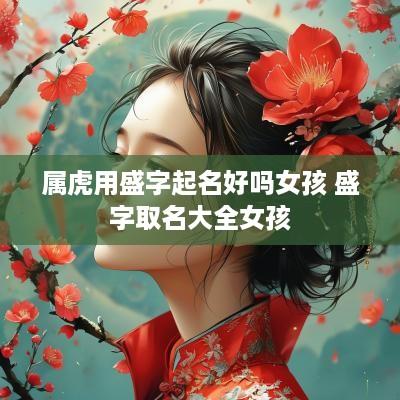 属虎用盛字起名好吗女孩 盛字取名大全女孩