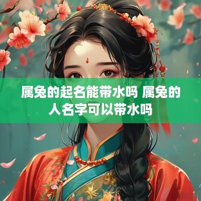 属兔的起名能带水吗 属兔的人名字可以带水吗
