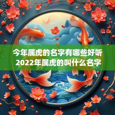 今年属虎的名字有哪些好听 2025年属虎的叫什么名字好