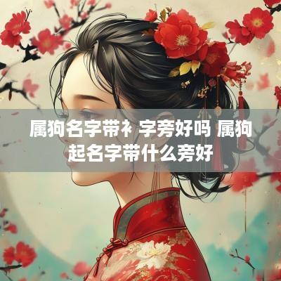 属狗名字带衤字旁好吗 属狗起名字带什么旁好