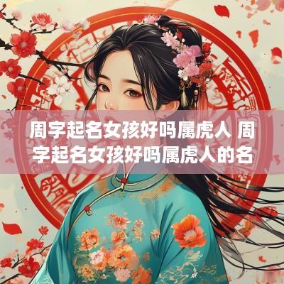 周字起名女孩好吗属虎人 周字起名女孩好吗属虎人的名字