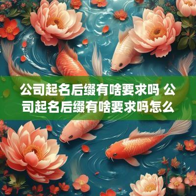 公司起名后缀有啥要求吗 公司起名后缀有啥要求吗怎么写