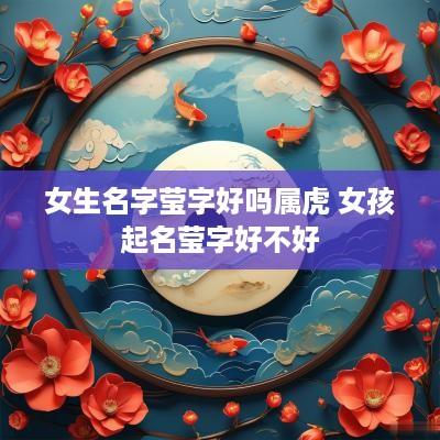 女生名字莹字好吗属虎 女孩起名莹字好不好