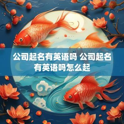 公司起名有英语吗 公司起名有英语吗怎么起