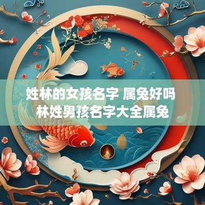 姓林的女孩名字 属兔好吗 林姓男孩名字大全属兔