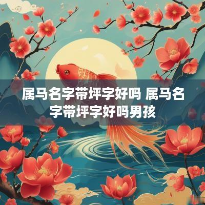 属马名字带坪字好吗 属马名字带坪字好吗男孩