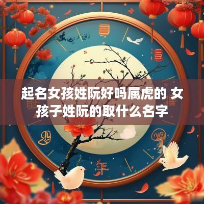 起名女孩姓阮好吗属虎的 女孩子姓阮的取什么名字