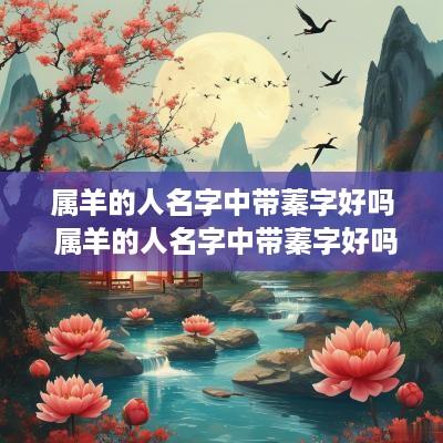 属羊的人名字中带蓁字好吗 属羊的人名字中带蓁字好吗女孩