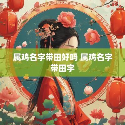 属鸡名字带田好吗 属鸡名字带田字