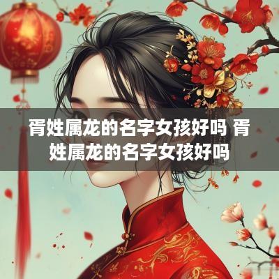 胥姓属龙的名字女孩好吗 胥姓属龙的名字女孩好吗