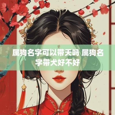属狗名字可以带天吗 属狗名字带犬好不好